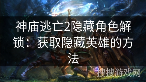 神庙逃亡2隐藏角色解锁：获取隐藏英雄的方法