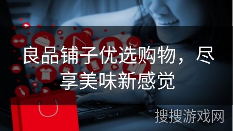 良品铺子优选购物，尽享美味新感觉