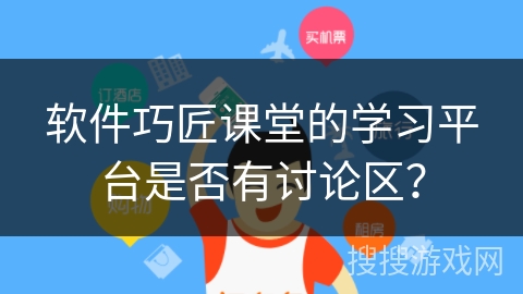 软件巧匠课堂的学习平台是否有讨论区？