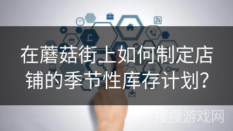 在蘑菇街上如何制定店铺的季节性库存计划？