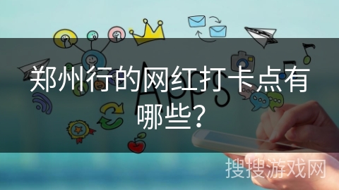 郑州行的网红打卡点有哪些？