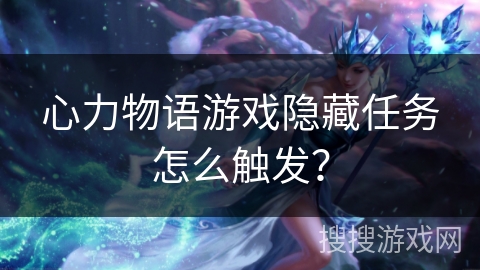 心力物语游戏隐藏任务怎么触发？