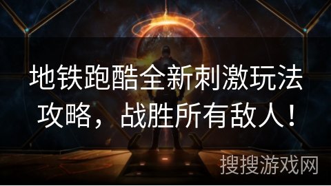 地铁跑酷全新刺激玩法攻略，战胜所有敌人！