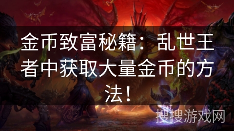 金币致富秘籍：乱世王者中获取大量金币的方法！