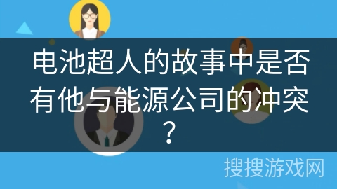 电池超人的故事中是否有他与能源公司的冲突? 电池超人的故事中是否有他与能源公司的冲突?