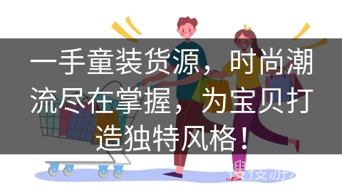 一手童装货源，时尚潮流尽在掌握，为宝贝打造独特风格！