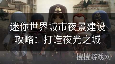 迷你世界城市夜景建设攻略：打造夜光之城
