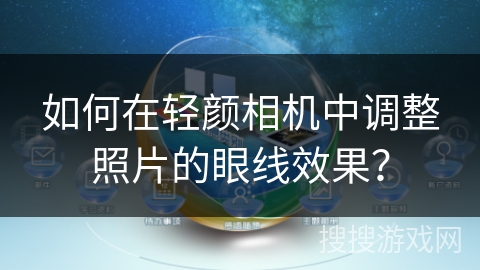 如何在轻颜相机中调整照片的眼线效果? 如何在轻颜相机中调整照片的眼线效果?