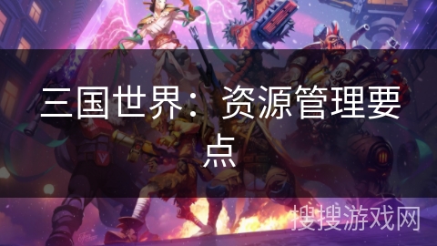 三国世界：资源管理要点