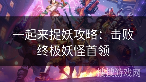 一起来捉妖攻略:击败终极妖怪首领 一起来捉妖攻略:击败终极妖怪首领