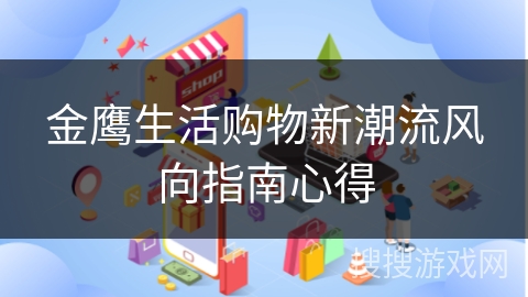 金鹰生活购物新潮流风向指南心得