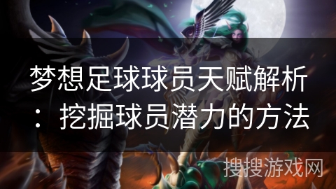 梦想足球球员天赋解析：挖掘球员潜力的方法