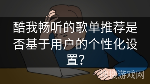 酷我畅听的歌单推荐是否基于用户的个性化设置？