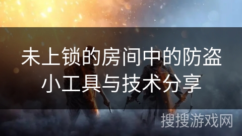 未上锁的房间中的防盗小工具与技术分享