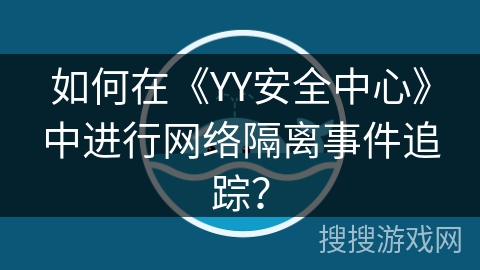 如何在《YY安全中心》中进行网络隔离事件追踪？
