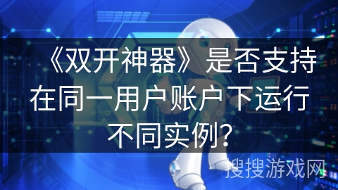 《双开神器》是否支持在同一用户账户下运行不同实例？