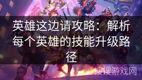 英雄这边请攻略：解析每个英雄的技能升级路径