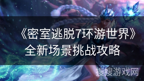 《密室逃脱7环游世界》全新场景挑战攻略