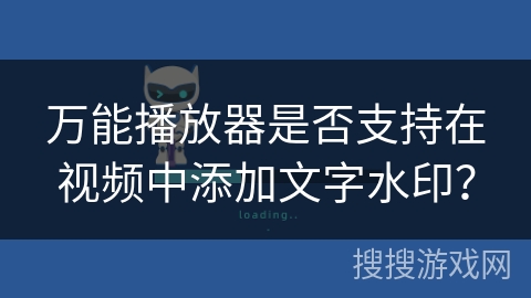 万能播放器是否支持在视频中添加文字水印? 万能播放器是否支持在视频中添加文字水印?