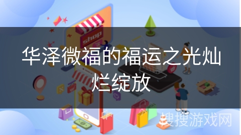 华泽微福的福运之光灿烂绽放