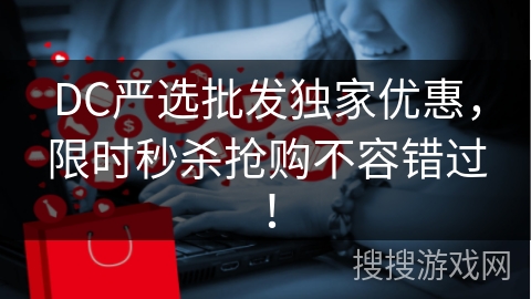 DC严选批发独家优惠,限时秒杀抢购不容错过!