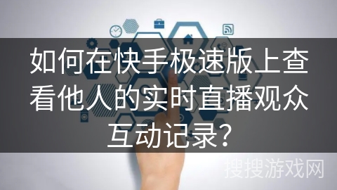 如何在快手极速版上查看他人的实时直播观众互动记录？