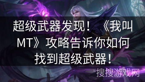 超级武器发现！《我叫MT》攻略告诉你如何找到超级武器！