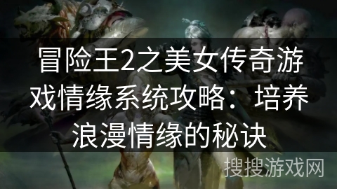 冒险王2之美女传奇游戏情缘系统攻略：培养浪漫情缘的秘诀