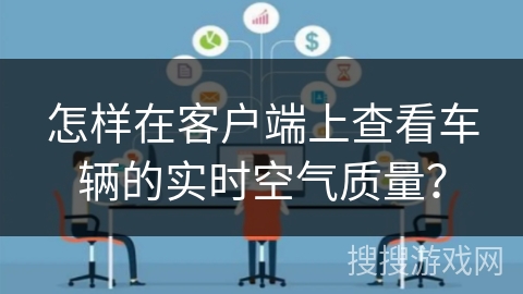 怎样在客户端上查看车辆的实时空气质量? 怎样在客户端上查看车辆的实时空气质量?