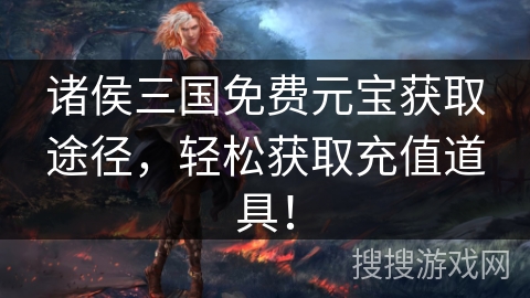 诸侯三国免费元宝获取途径，轻松获取充值道具！