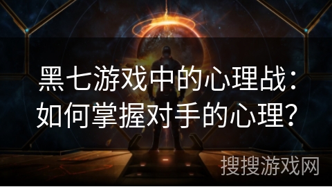 黑七游戏中的心理战:如何掌握对手的心理? 黑七游戏中的心理战:如何掌握对手的心理?