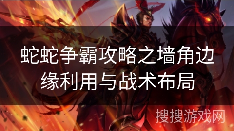 蛇蛇争霸攻略之墙角边缘利用与战术布局