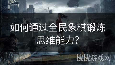 如何通过全民象棋锻炼思维能力？