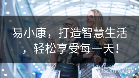 易小康,打造智慧生活,轻松享受每一天!