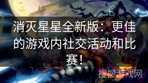 消灭星星全新版：更佳的游戏内社交活动和比赛！
