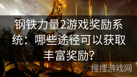 钢铁力量2游戏奖励系统：哪些途径可以获取丰富奖励？