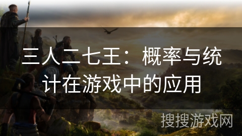 三人二七王：概率与统计在游戏中的应用