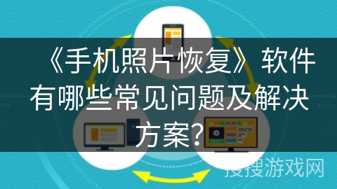 《手机照片恢复》软件有哪些常见问题及解决方案？