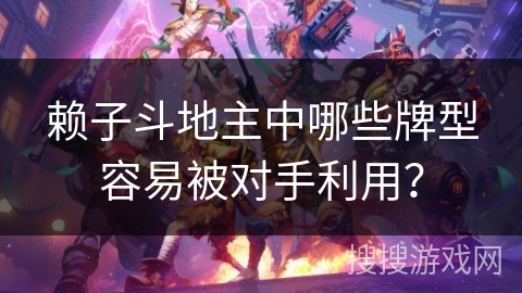 赖子斗地主中哪些牌型容易被对手利用？