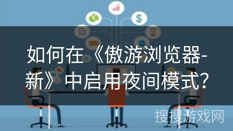 如何在《傲游浏览器-新》中启用夜间模式？