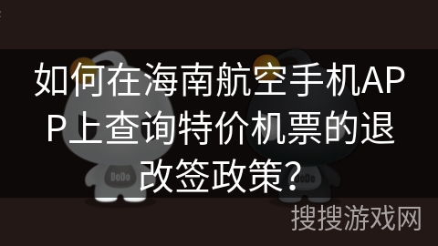 如何在海南航空手机APP上查询特价机票的退改签政策? 如何在海南航空手机APP上查询特价机票的退改签政策?