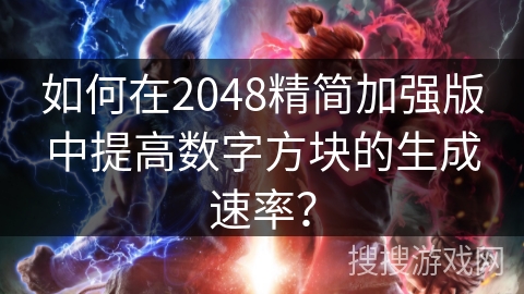 如何在2048精简加强版中提高数字方块的生成速率？
