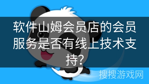 软件山姆会员店的会员服务是否有线上技术支持？