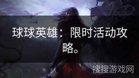 球球英雄：限时活动攻略。