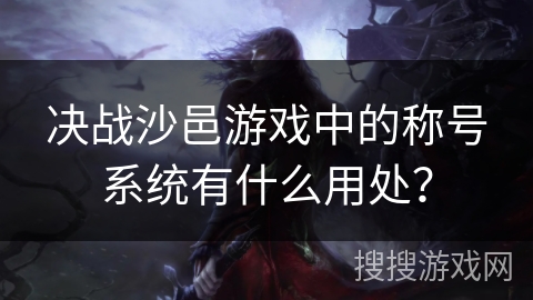 决战沙邑游戏中的称号系统有什么用处？