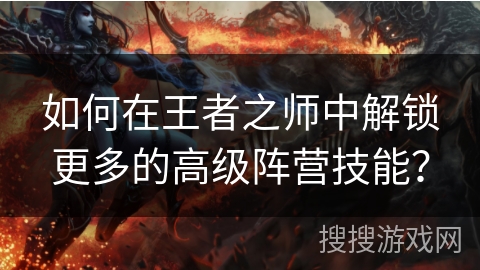 如何在王者之师中解锁更多的高级阵营技能？