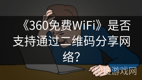 《360免费WiFi》是否支持通过二维码分享网络？