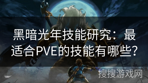 黑暗光年技能研究：最适合PVE的技能有哪些？