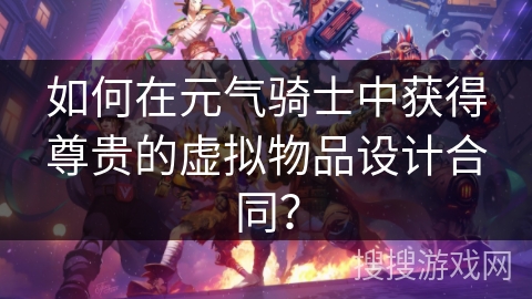 如何在元气骑士中获得尊贵的虚拟物品设计合同？