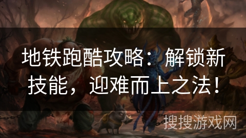 地铁跑酷攻略：解锁新技能，迎难而上之法！